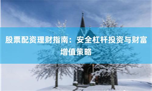 股票配资理财指南：安全杠杆投资与财富增值策略