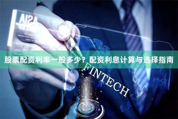 股票配资利率一般多少?配资利息计算与选择指南