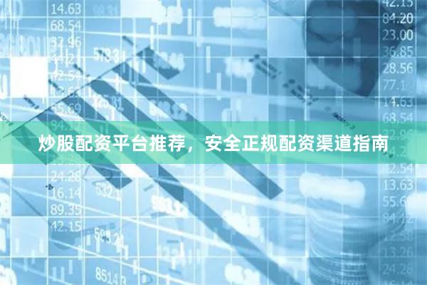 炒股配资平台推荐，安全正规配资渠道指南