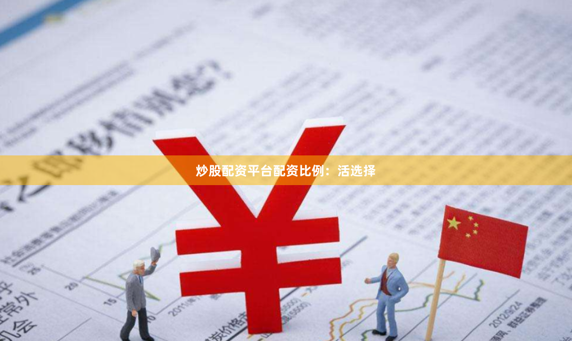 炒股配资平台配资比例：活选择